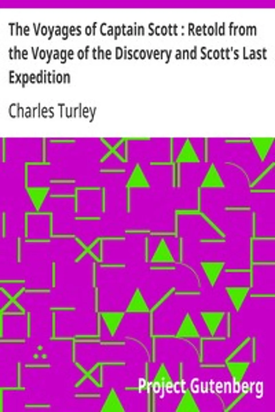 The Voyages of Captain Scott : Retold from the Voyage of the Discovery and Scott's Last Expedition, Charles Turley