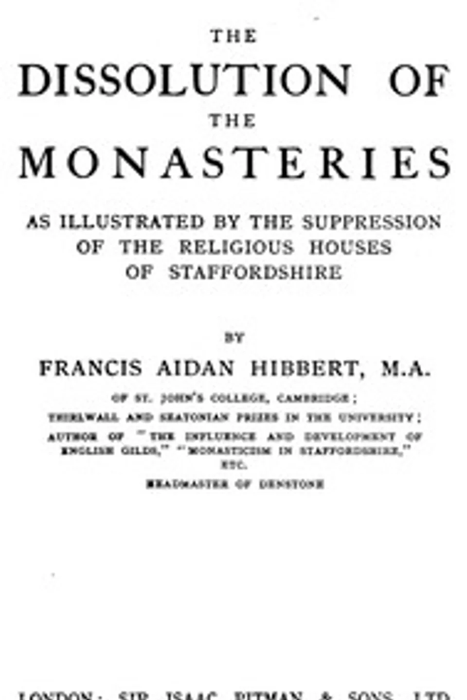 The dissolution of the monasteries : $b As illustrated by the suppression of the religious houses of Staffordshire, Francis Aidan Hibbert