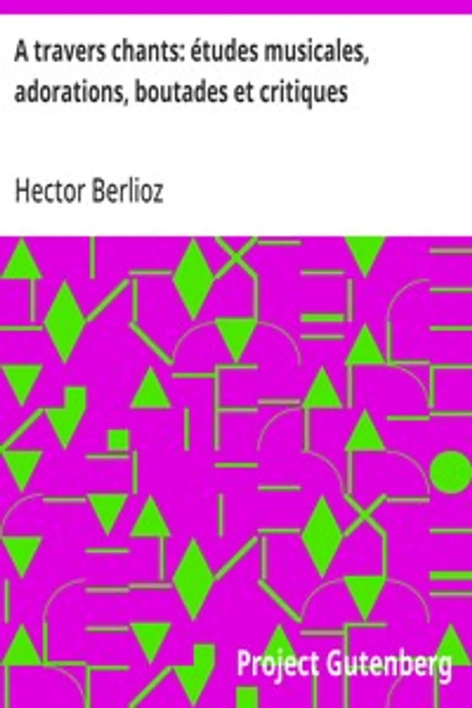 A travers chants: études musicales, adorations, boutades et critiques, Hector Berlioz