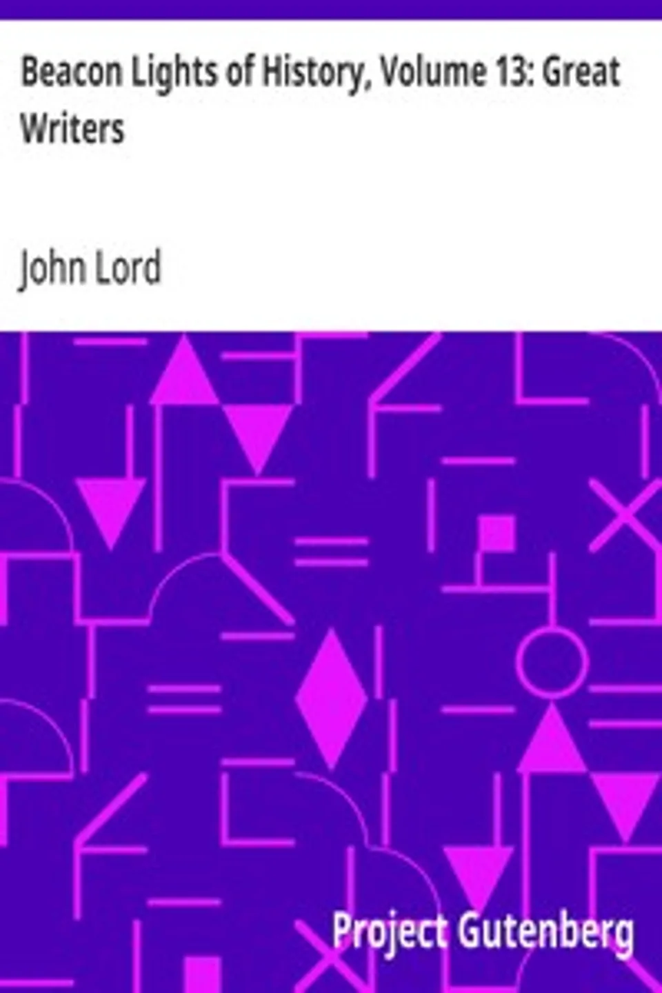 Beacon Lights of History, Volume 13: Great Writers: Dr Lord's Uncompleted Plan, Supplemented with Essays by Emerson, Macaulay, Hedge, and Mercer Adam, John Lord
