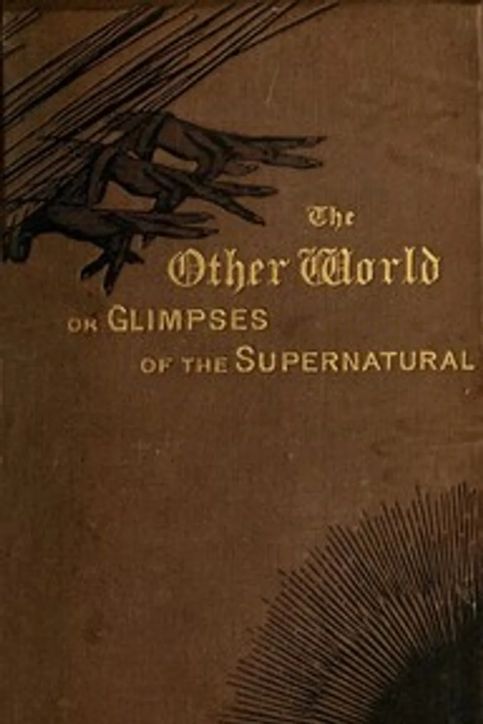 The Other World; or, Glimpses of the Supernatural (Vol. 1 of 2): Being Facts, Records, and Traditions Relating to Dreams, Omens, Miraculous Occurrences, Apparitions, Wraiths, Warnings, Second-sight, Witchcraft, Necromancy, etc.
