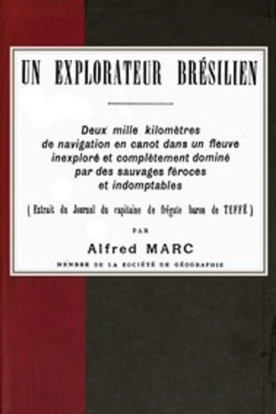 Un explorateur brésilien: Deux mille kilomètres de navigation en canot dans un fleuve inexploré et complètement dominé par des sauvages féroces et indomptables (extrait du Journal du capitaine de frégate baron de Teffé), Antônio Luiz von Hoonholtz Teffé Barão de