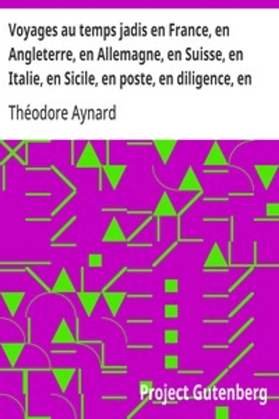 Voyages au temps jadis en France, en Angleterre, en Allemagne, en Suisse, en Italie, en Sicile, en poste, en diligence, en voiturin, en traîneau, en espéronade, à cheval et en patache, de 1787 à 1844, Théodore Aynard