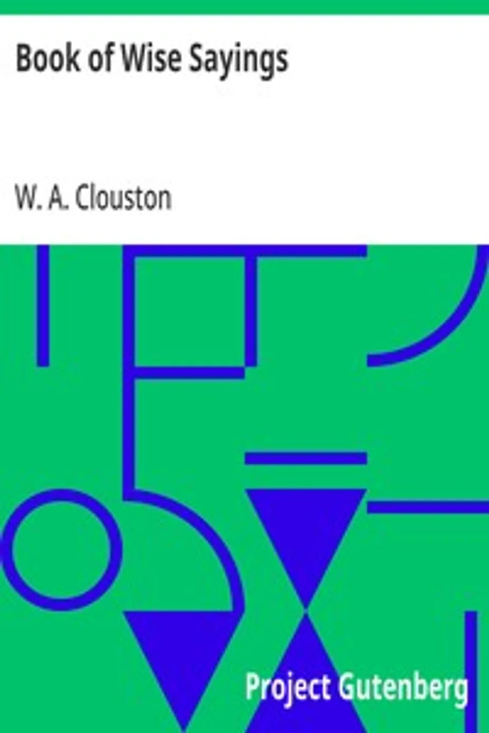 Book of Wise Sayings: Selected Largely from Eastern Sources, W. A. (William Alexander) Clouston