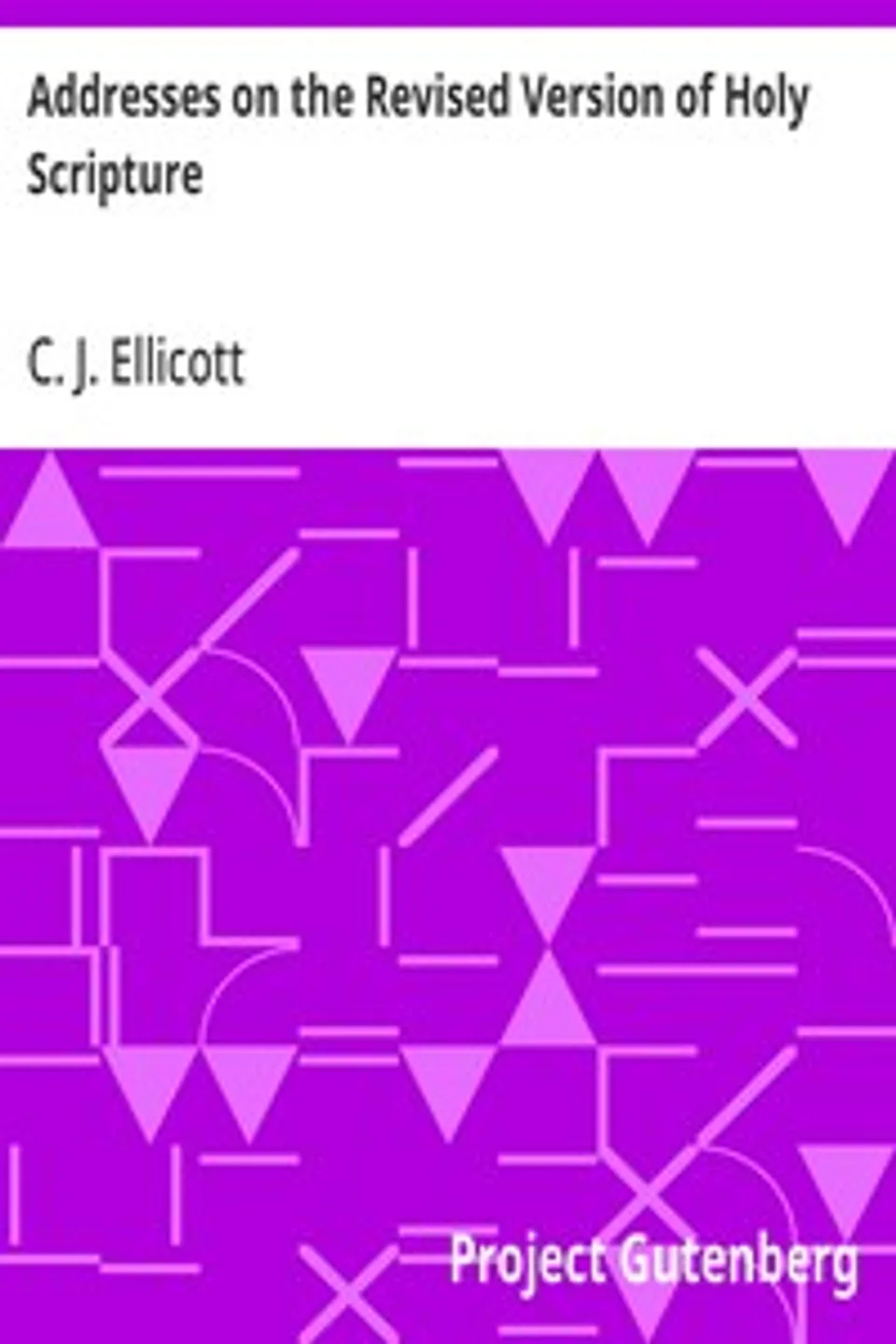 Addresses on the Revised Version of Holy Scripture, C. J. (Charles John) Ellicott