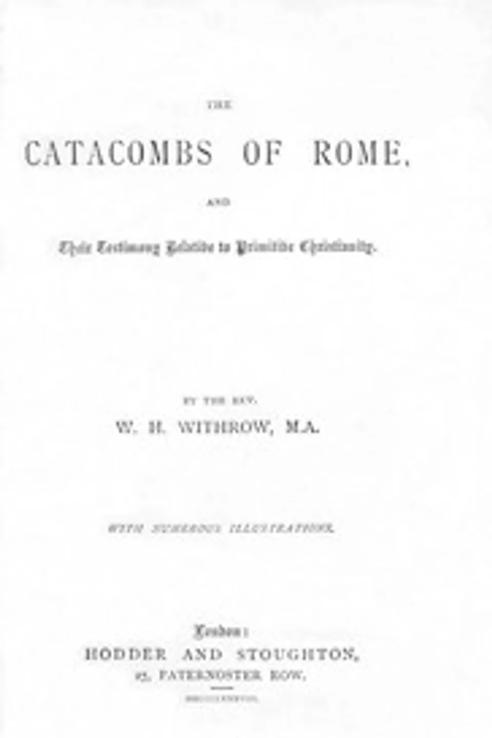 The Catacombs of Rome, and Their Testimony Relative to Primitive Christianity, W. H. (William Henry) Withrow