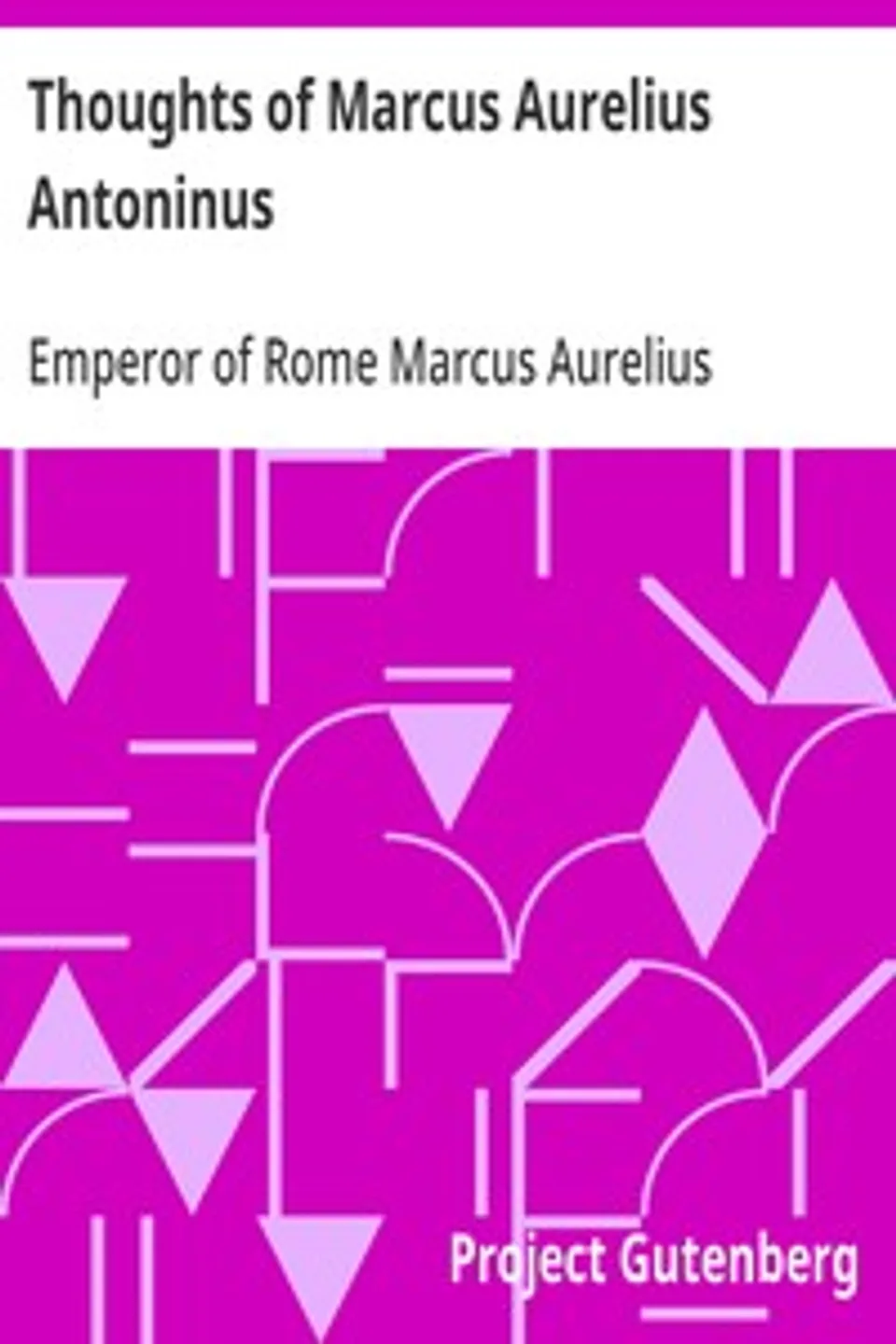 Thoughts of Marcus Aurelius Antoninus, Emperor of Rome Marcus Aurelius