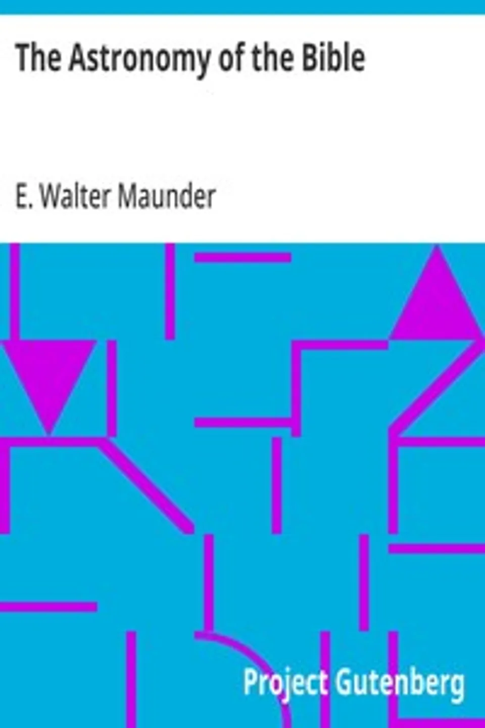 The Astronomy of the Bible: An Elementary Commentary on the Astronomical References of Holy Scripture, E. Walter (Edward Walter) Maunder