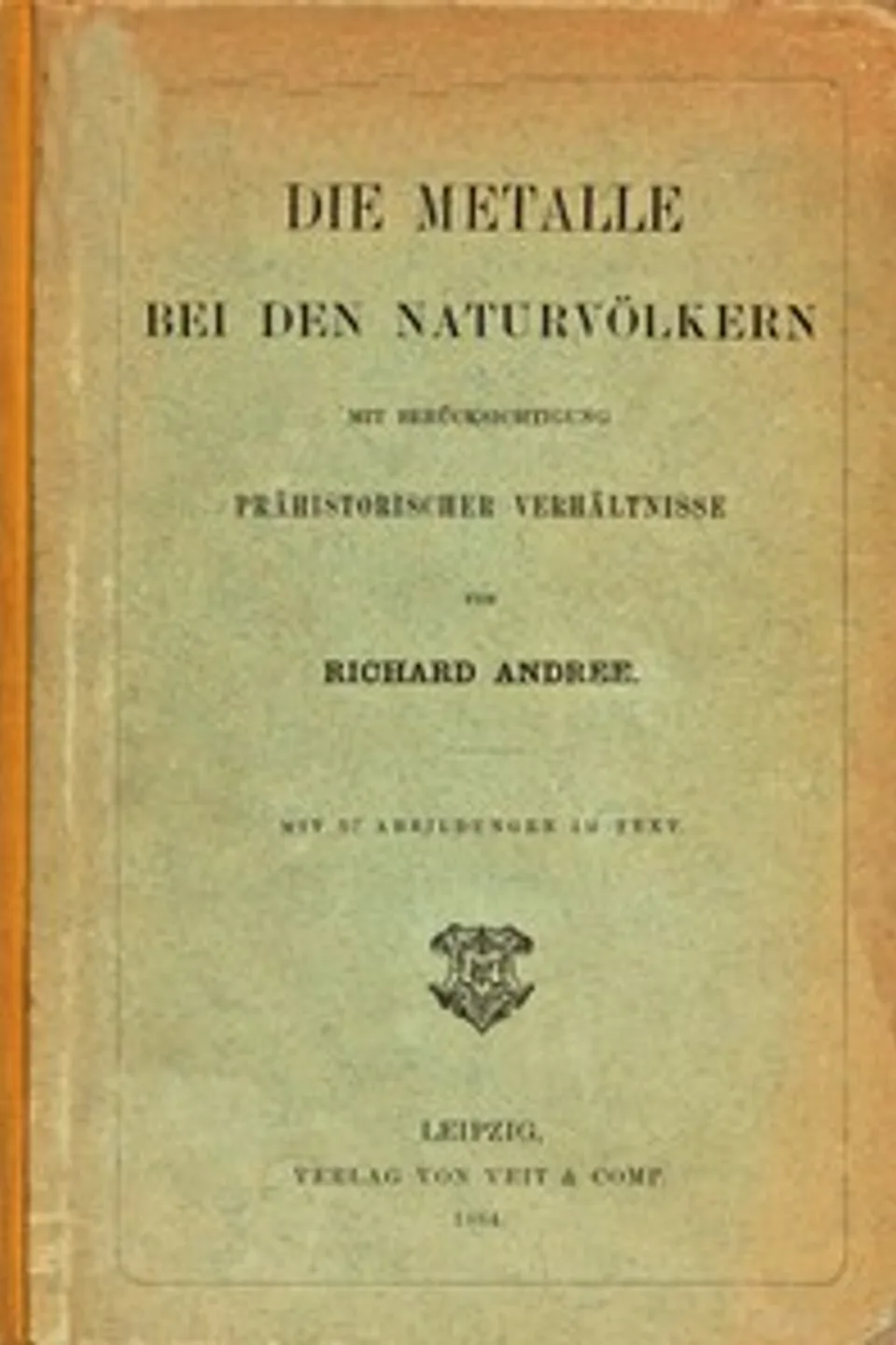 Die Metalle bei den Naturvölkern : $b Mit Berücksichtigung prähistorischer Verhältnisse, Richard Andree