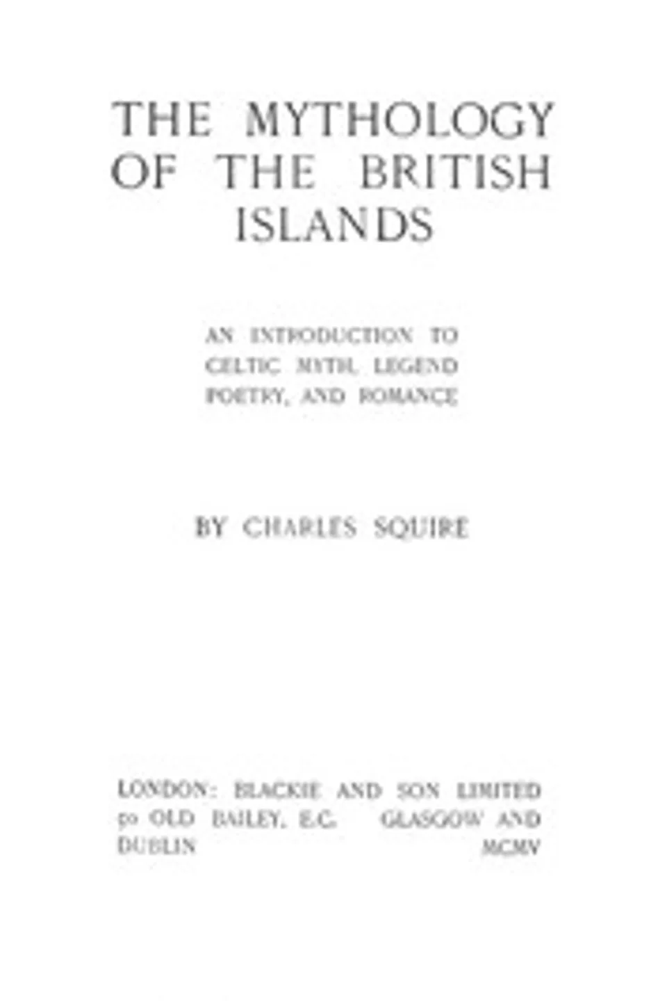 The Mythology of the British Islands: An Introduction to Celtic Myth, Legend, Poetry, and Romance, Charles Squire