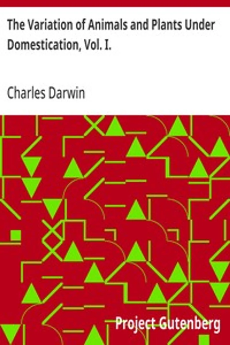 The Variation of Animals and Plants Under Domestication, Vol. I., Charles Darwin