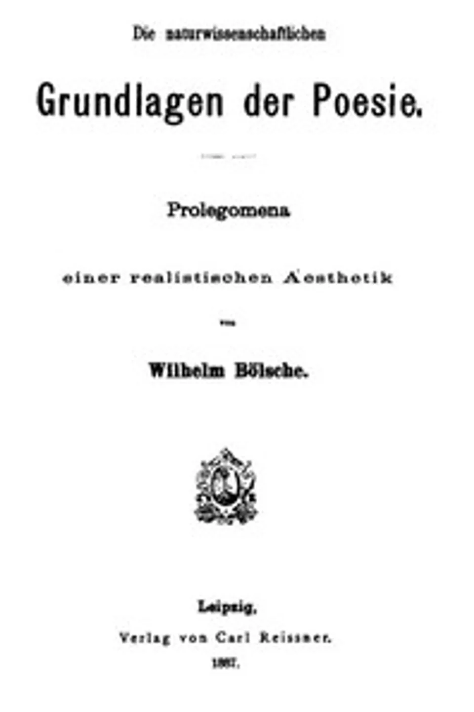 Die naturwissenschaftlichen Grundlagen der Poesie.: Prolegomena einer realistischen Aesthetik, Wilhelm Bölsche