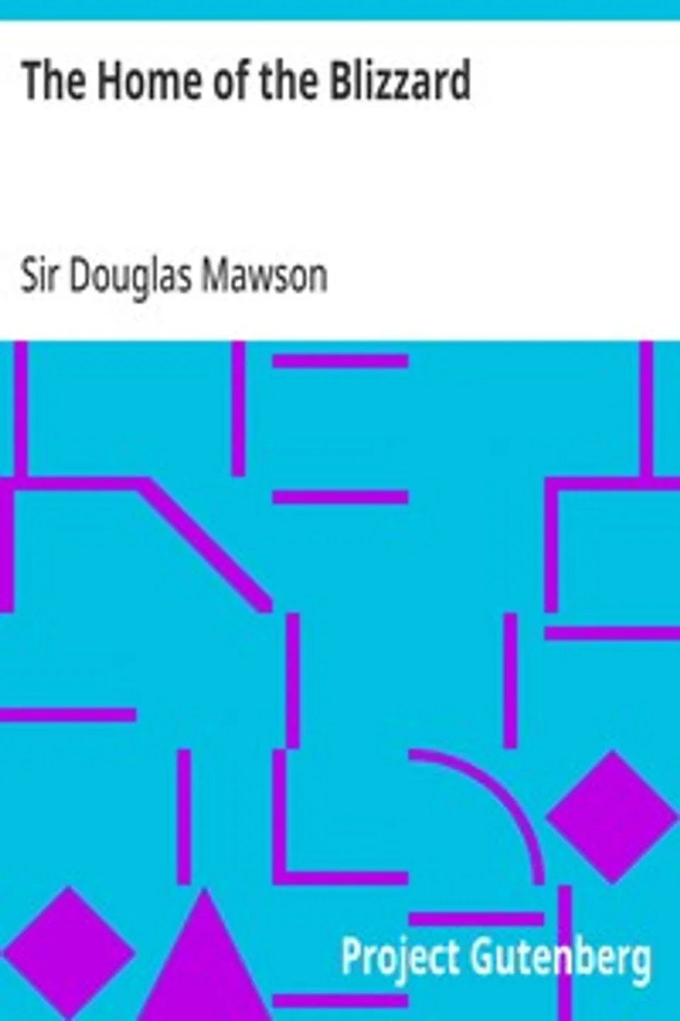 The Home of the Blizzard: Being the Story of the Australasian Antarctic Expedition, 1911-1914, Douglas Mawson