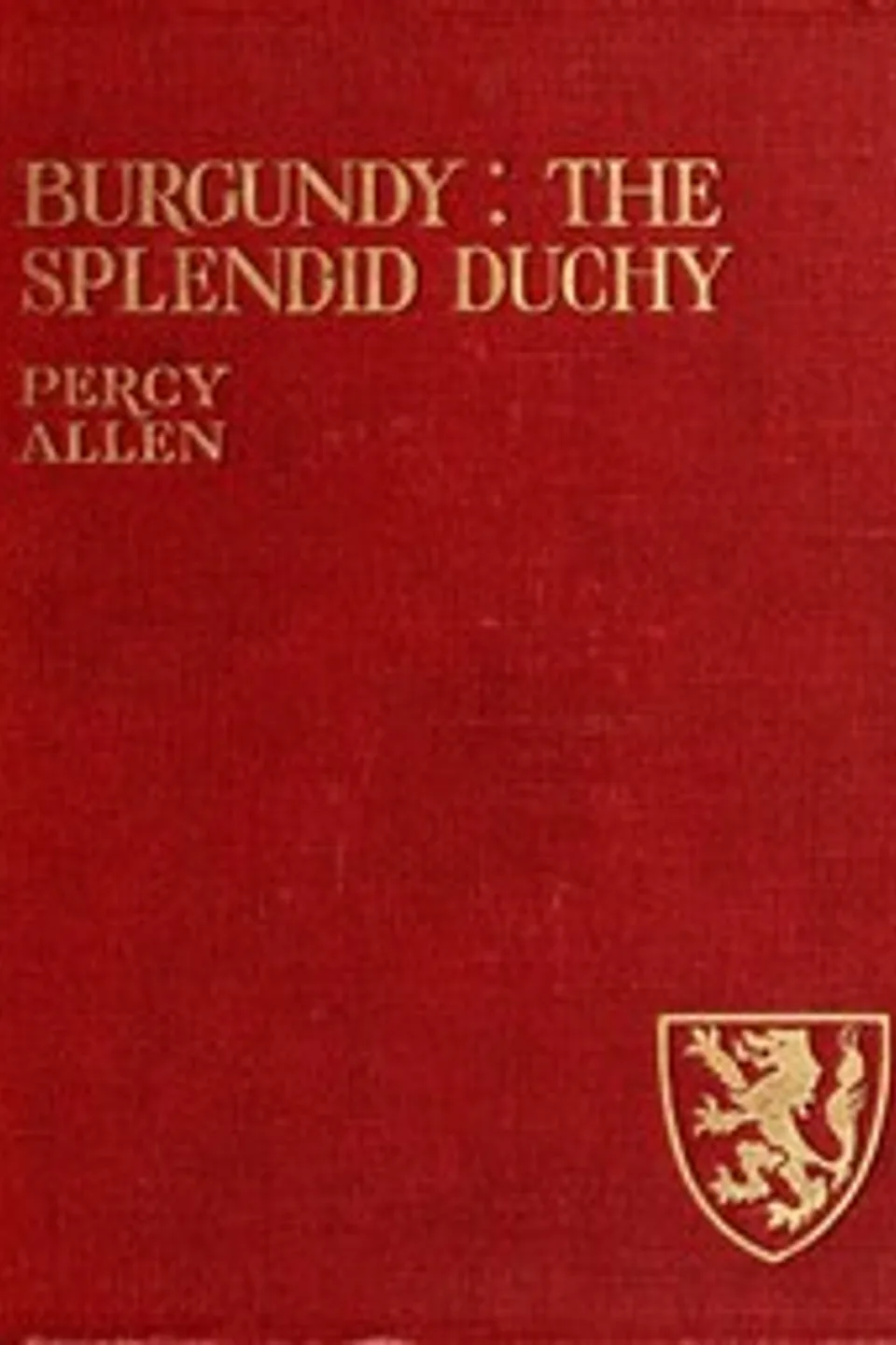 Burgundy: The Splendid Duchy. Stories and Sketches in South Burgundy, Percy Allen