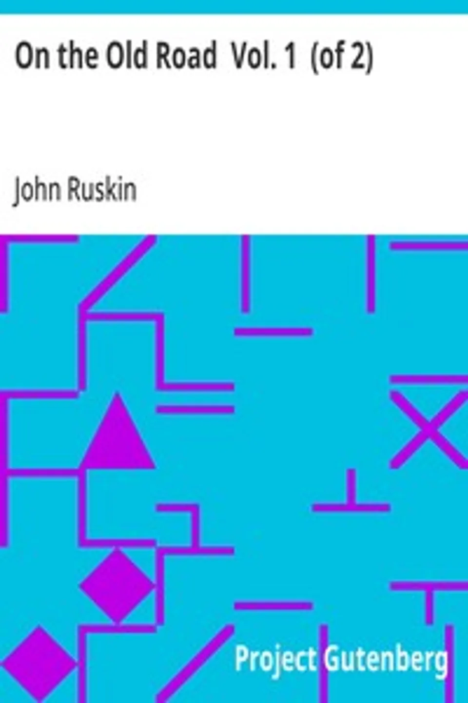 On the Old Road  Vol. 1  (of 2): A Collection of Miscellaneous Essays and Articles on Art and Literature, John Ruskin