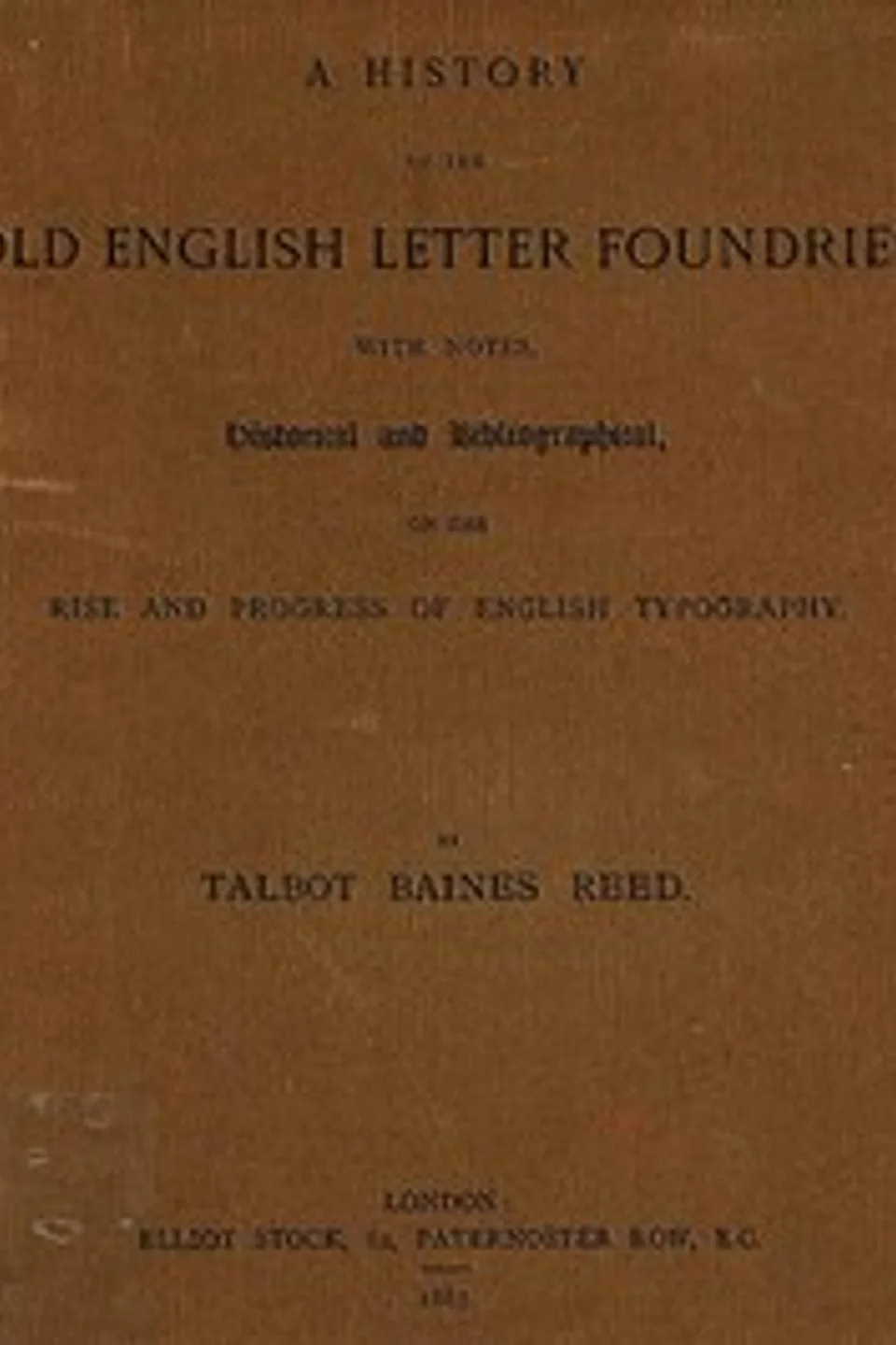 A History of the Old English Letter Foundries: with Notes, Historical and Bibliographical, on the Rise and Progress of English Typography., Talbot Baines Reed