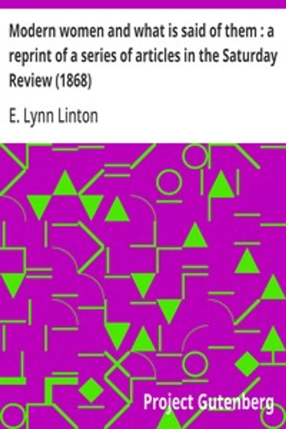 Modern women and what is said of them : a reprint of a series of articles in the Saturday Review (1868), E. Lynn (Elizabeth Lynn) Linton