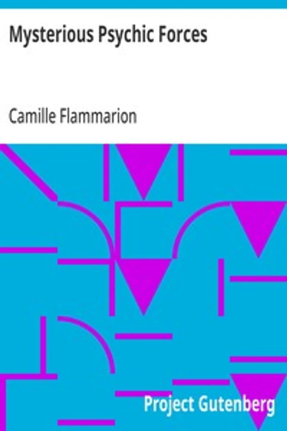 Mysterious Psychic Forces: An Account of the Author's Investigations in Psychical Research, Together with Those of Other European Savants, Camille Flammarion