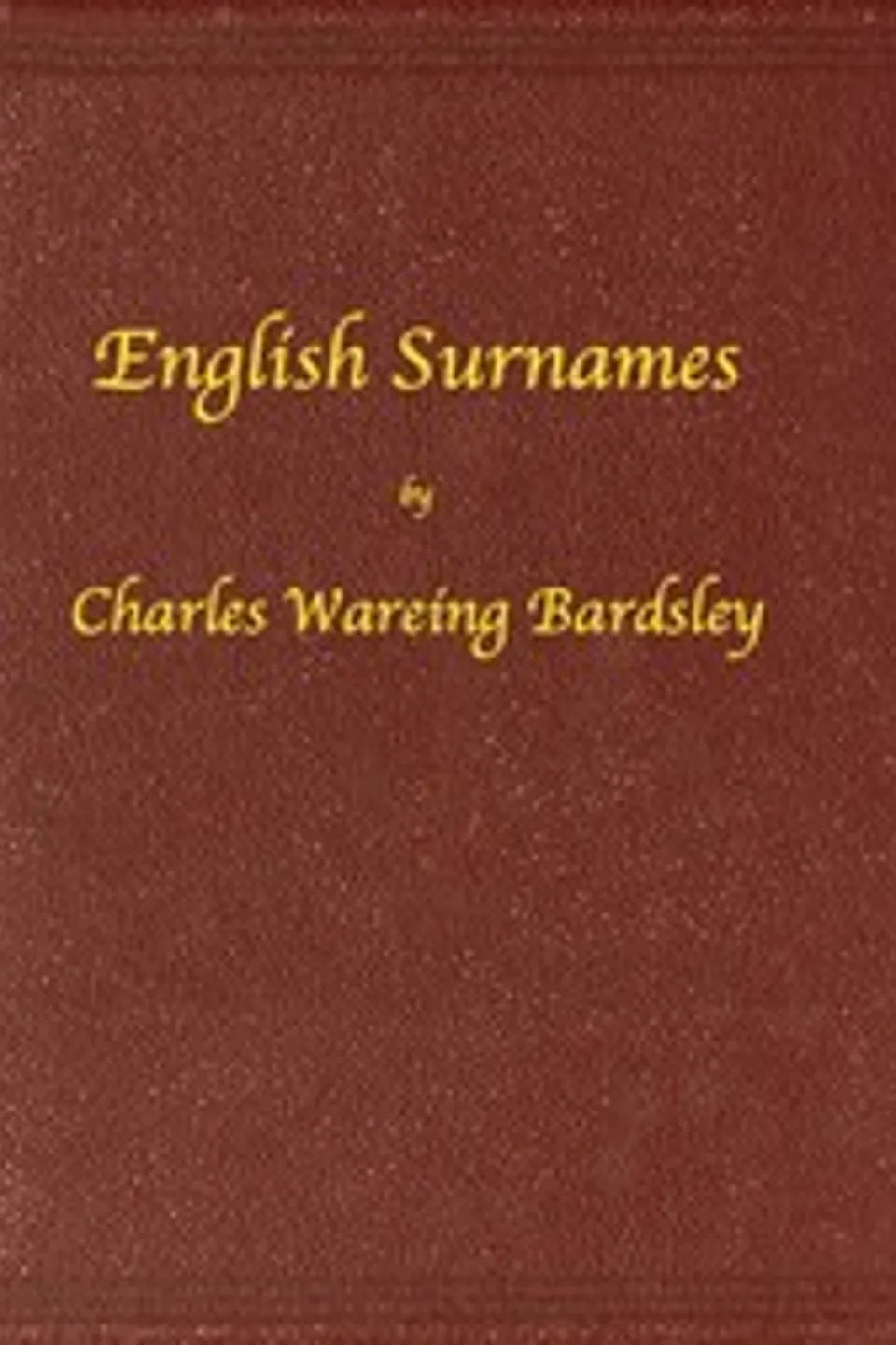 English Surnames: Their Sources and Significations, Charles Wareing Endell Bardsley