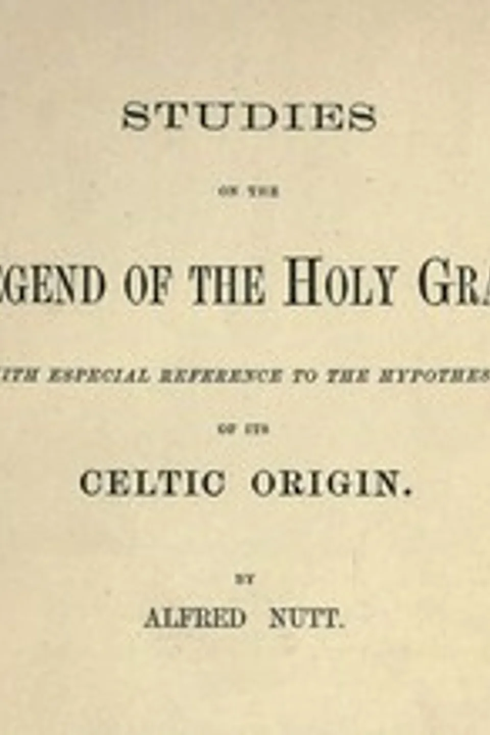 Studies on the Legend of the Holy Grail: With Especial Reference to the Hypothesis of Its Celtic Origin, Alfred Trübner Nutt