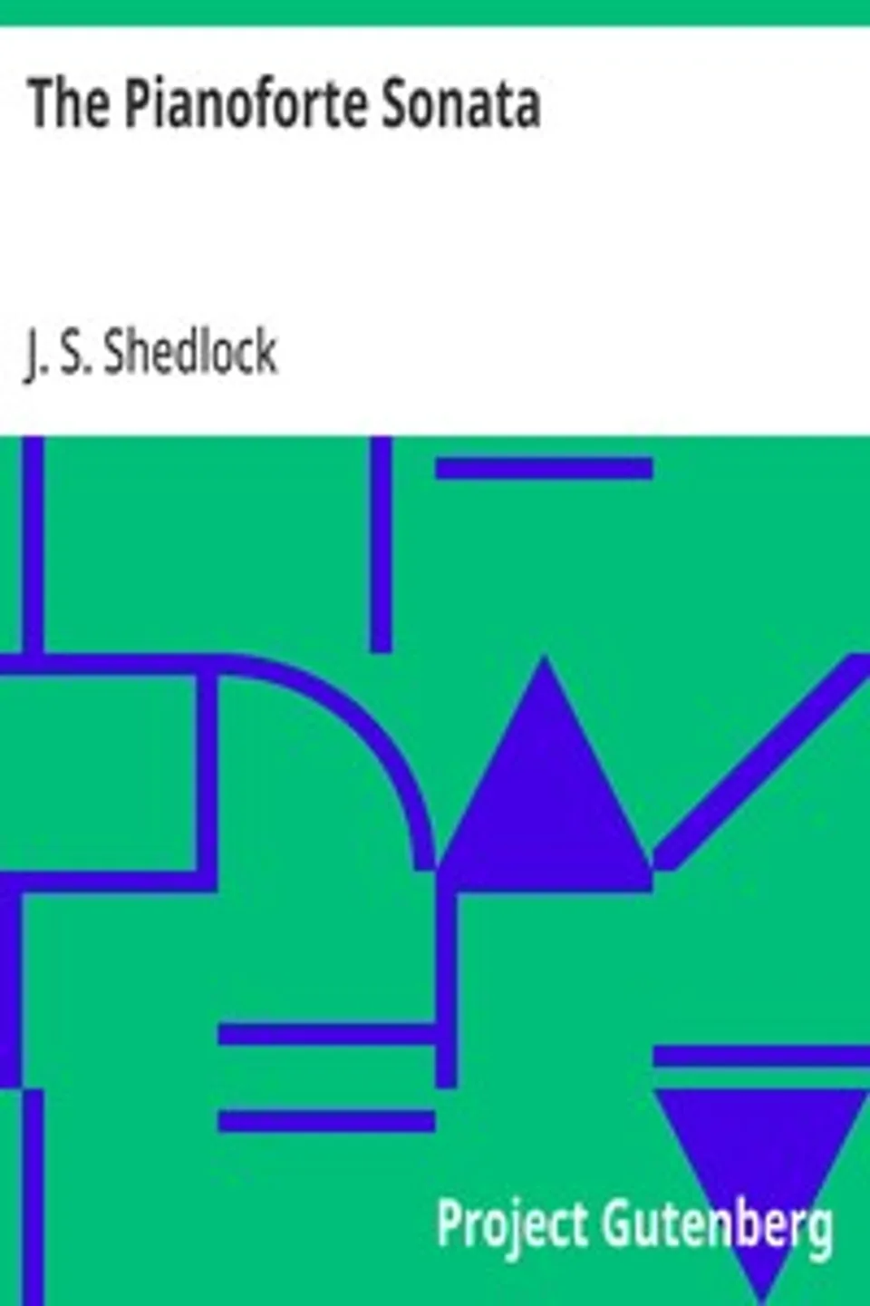 The Pianoforte Sonata: Its Origin and Development, J. S. (John South) Shedlock