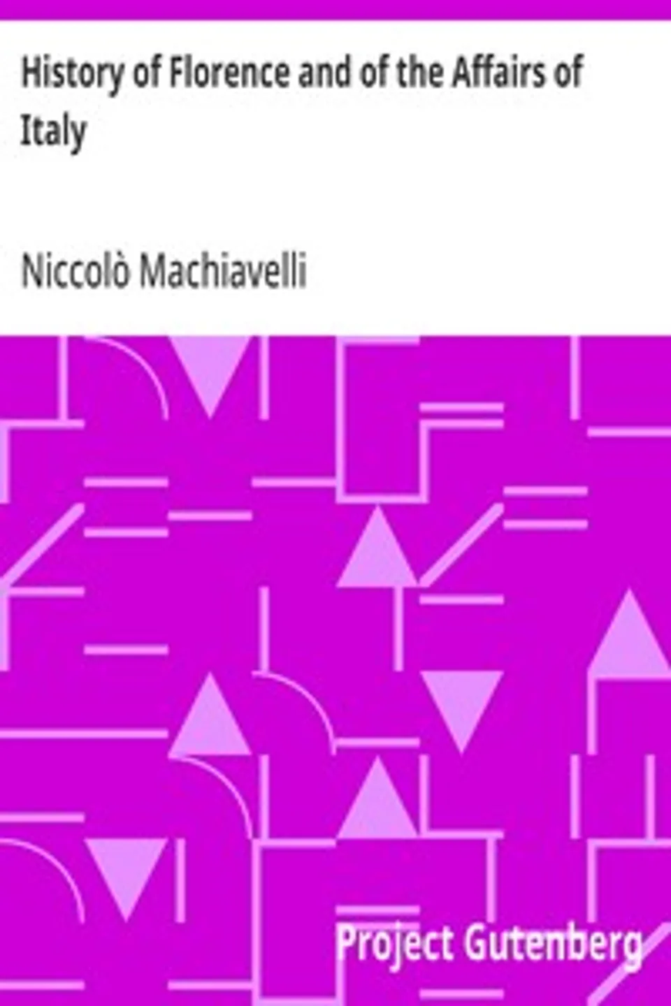 History of Florence and of the Affairs of Italy: From the Earliest Times to the Death of Lorenzo the Magnificent, Niccolò Machiavelli