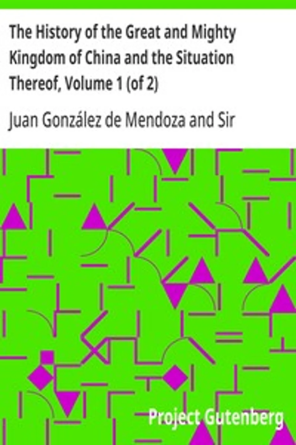 The History of the Great and Mighty Kingdom of China and the Situation Thereof, Volume 1 (of 2), Juan González de Mendoza