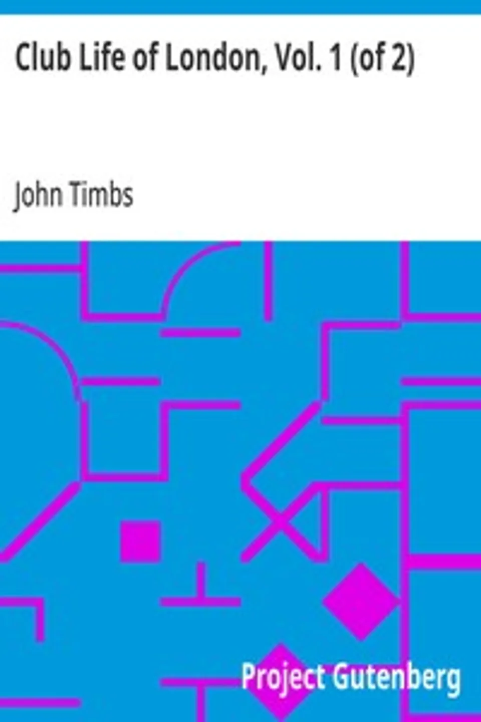 Club Life of London, Vol. 1 (of 2): With Anecdotes of the Clubs, Coffee-Houses and Taverns of the Metropolis During the 17th, 18th, and 19th Centuries, John Timbs