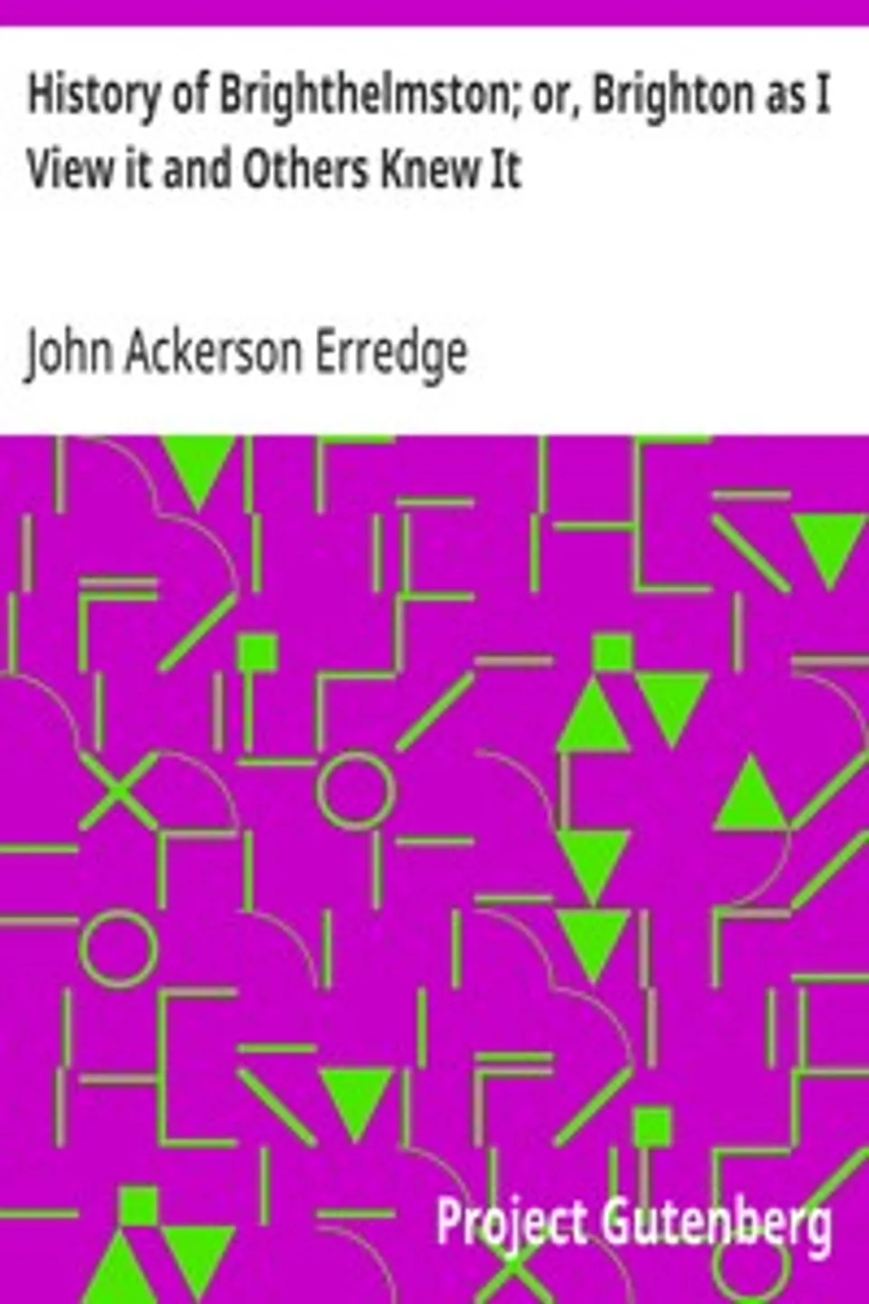 History of Brighthelmston; or, Brighton as I View it and Others Knew It: With a Chronological Table of Local Events, John Ackerson Erredge