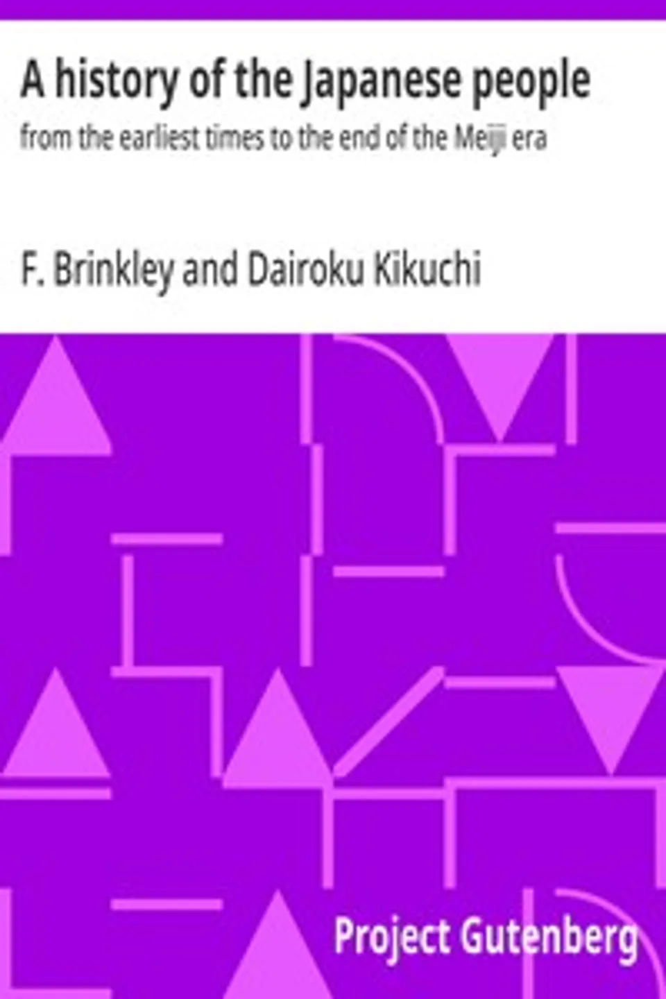 A history of the Japanese people : $b from the earliest times to the end of the Meiji era, F. (Frank) Brinkley