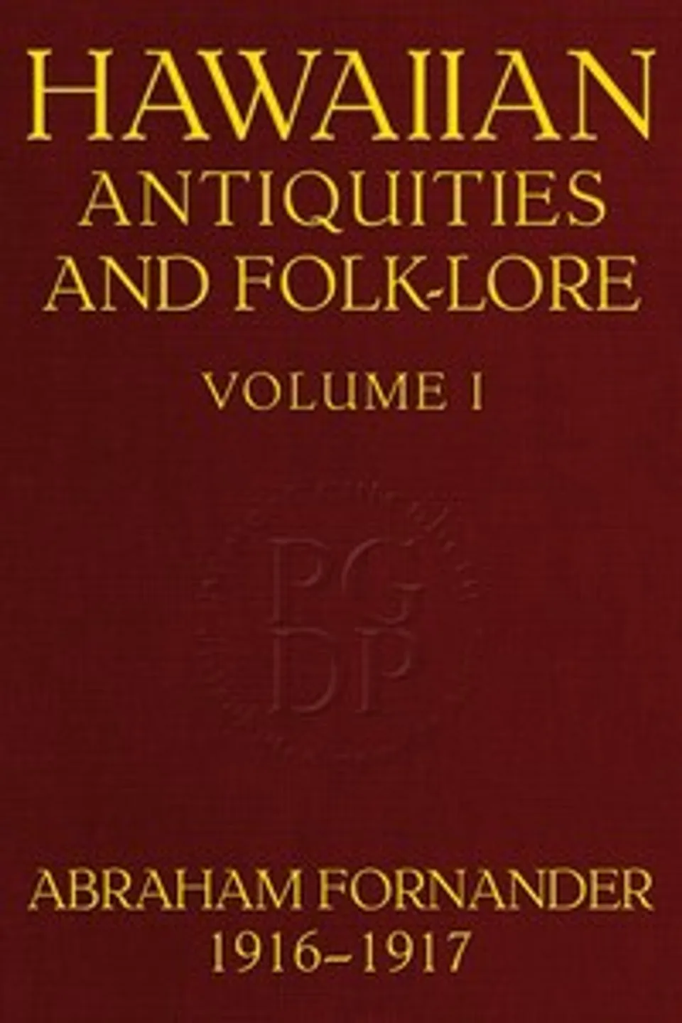 Fornander collection of Hawaiian antiquities and folk-lore, Volume 1 (of 3) : $b The Hawaiians' account of the formation of their islands and origin of their race, with the traditions of their migrations, etc., as gathered from original sources