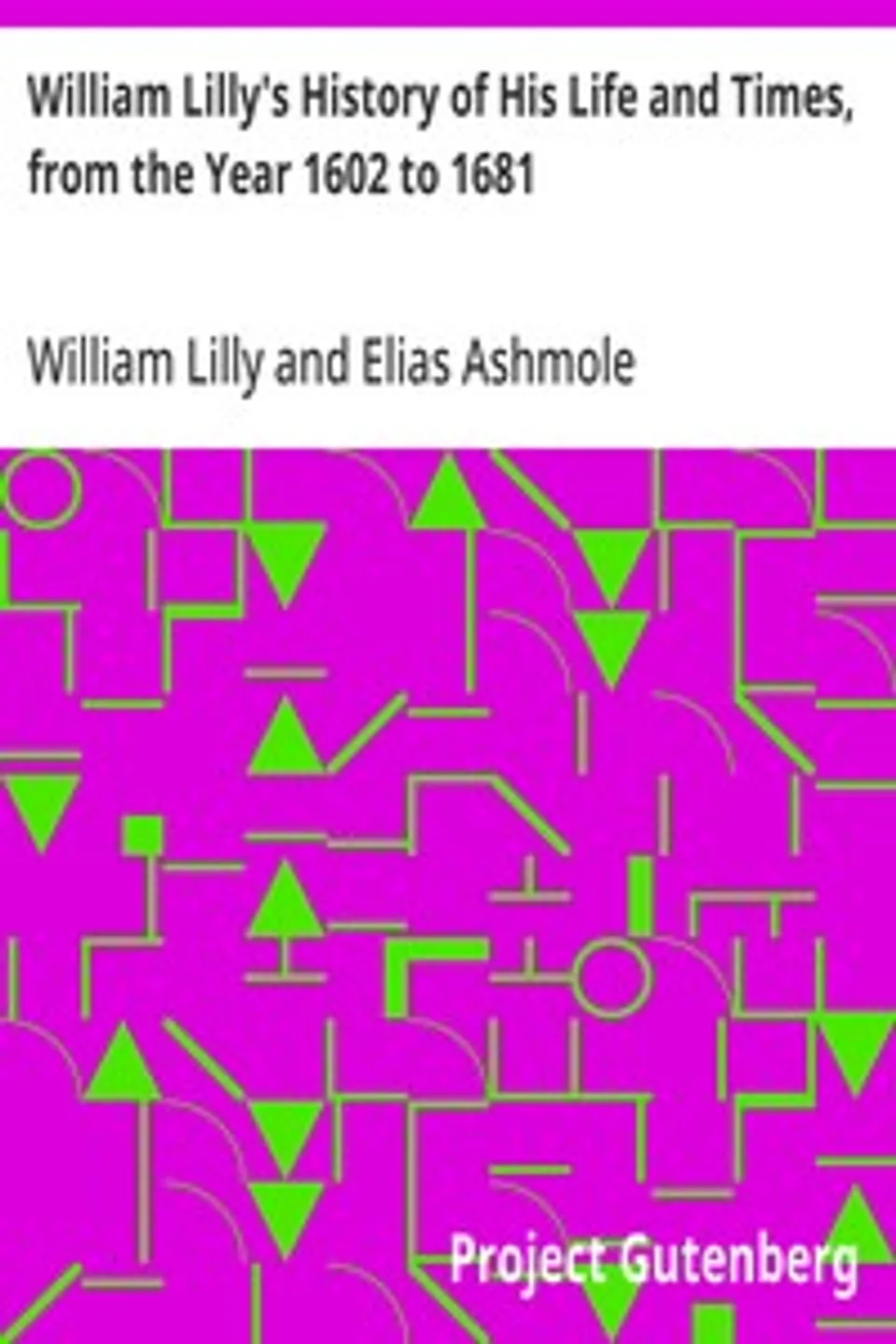 William Lilly's History of His Life and Times, from the Year 1602 to 1681, William Lilly