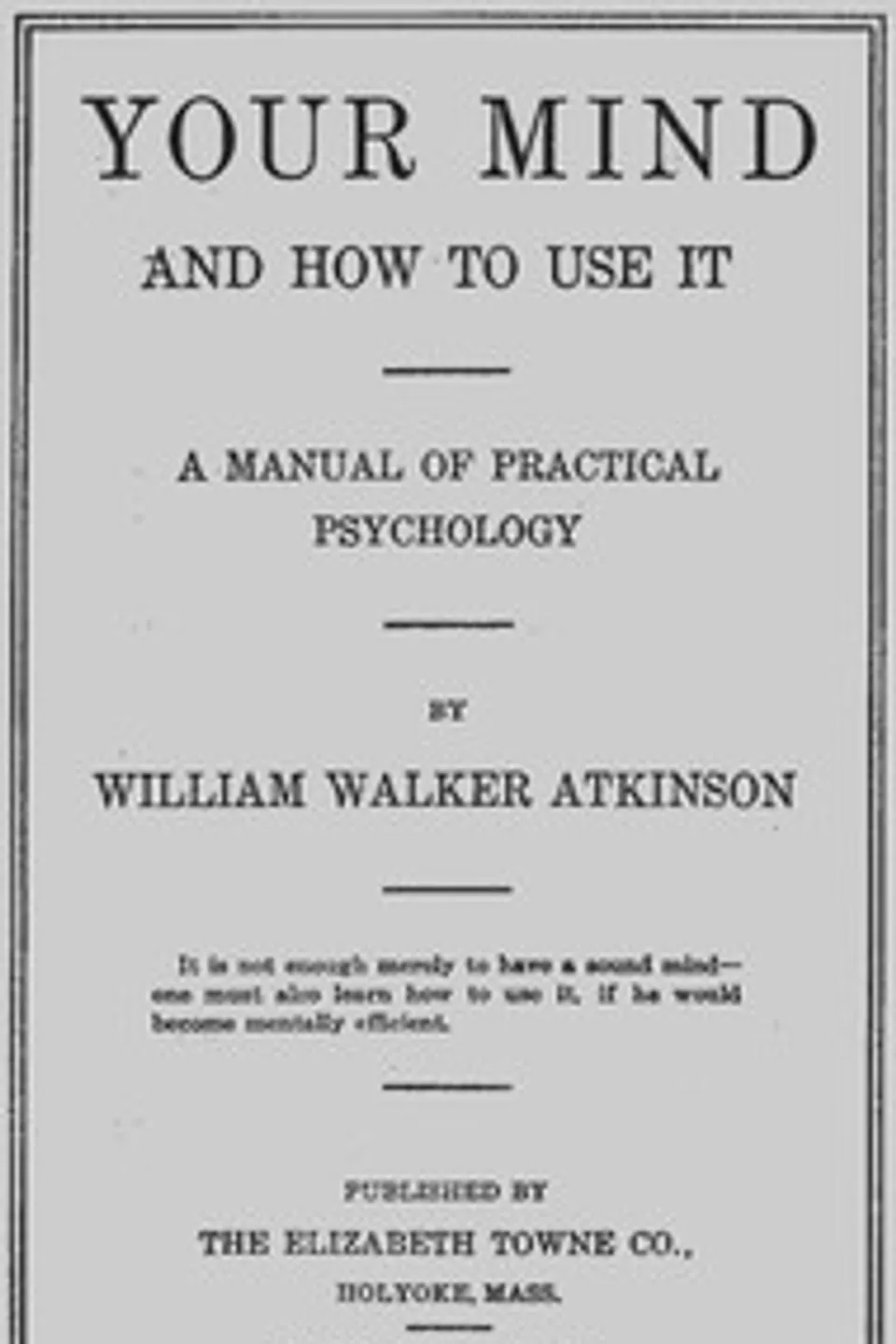 Your Mind and How to Use It: A Manual of Practical Psychology, William Walker Atkinson