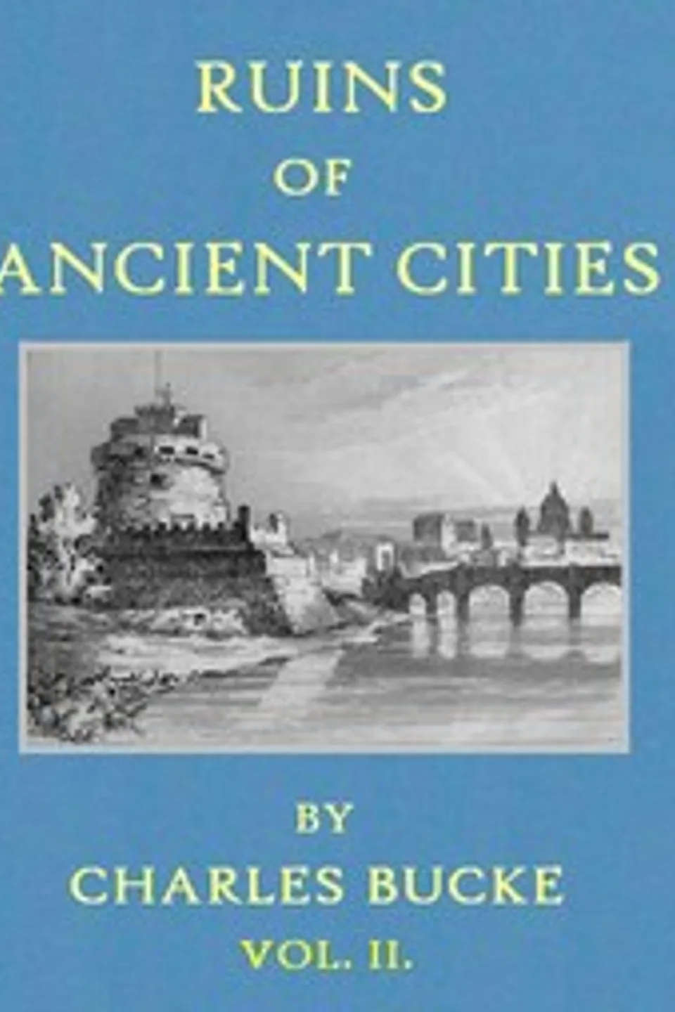 Ruins of Ancient Cities (Vol. 2 of 2): With General and Particular Accounts of Their Rise, Fall, and Present Condition, Charles Bucke