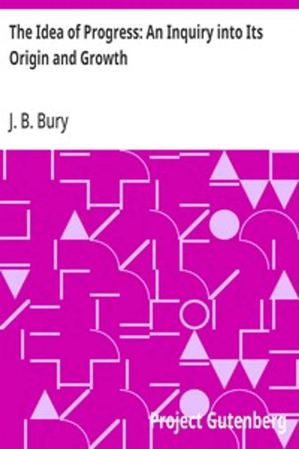 The Idea of Progress: An Inquiry into Its Origin and Growth, J. B. (John Bagnell) Bury