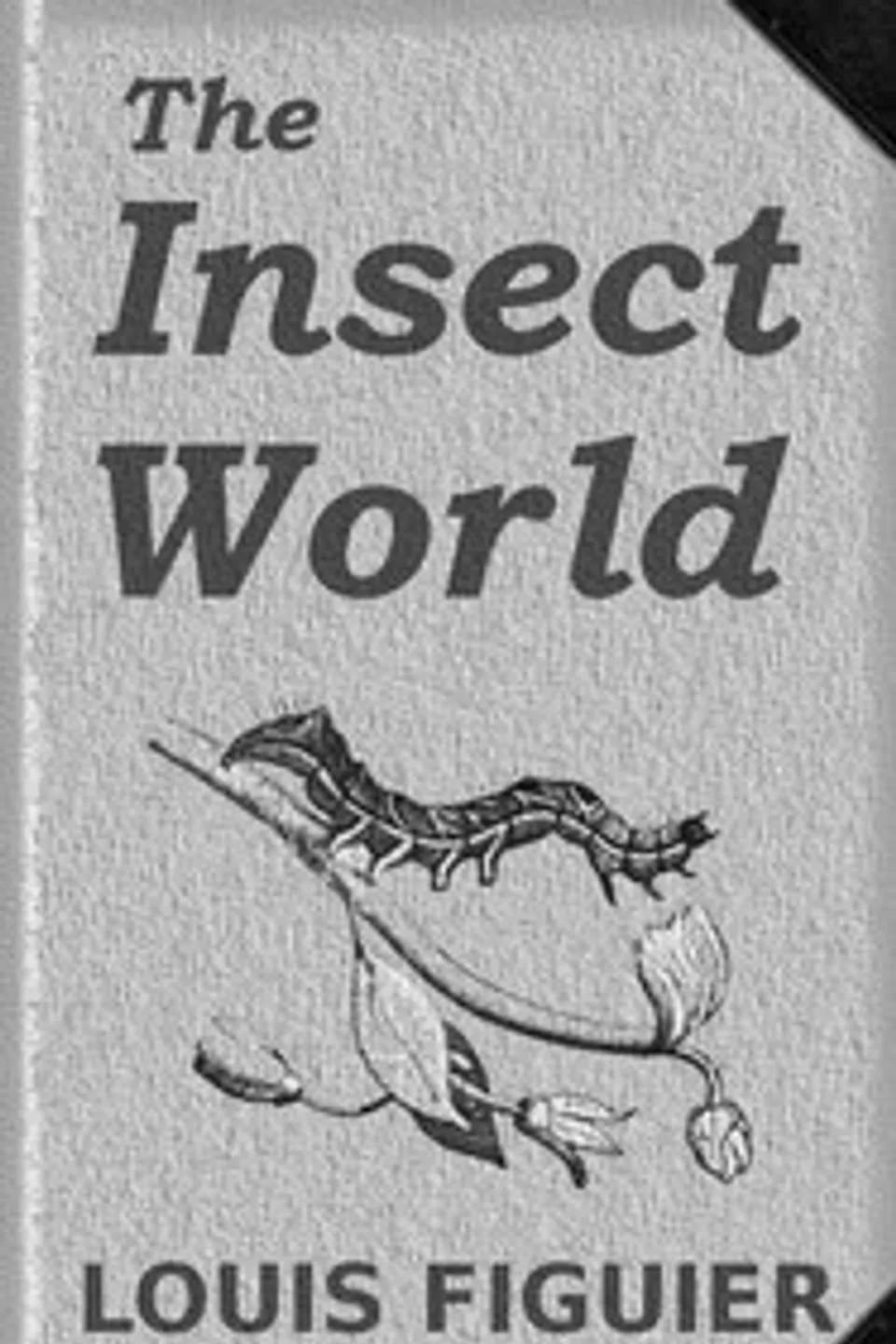 The Insect World: Being a Popular Account of the Orders of Insects; Together with a Description of the Habits and Economy of Some of the Most Interesting Species, Louis Figuier
