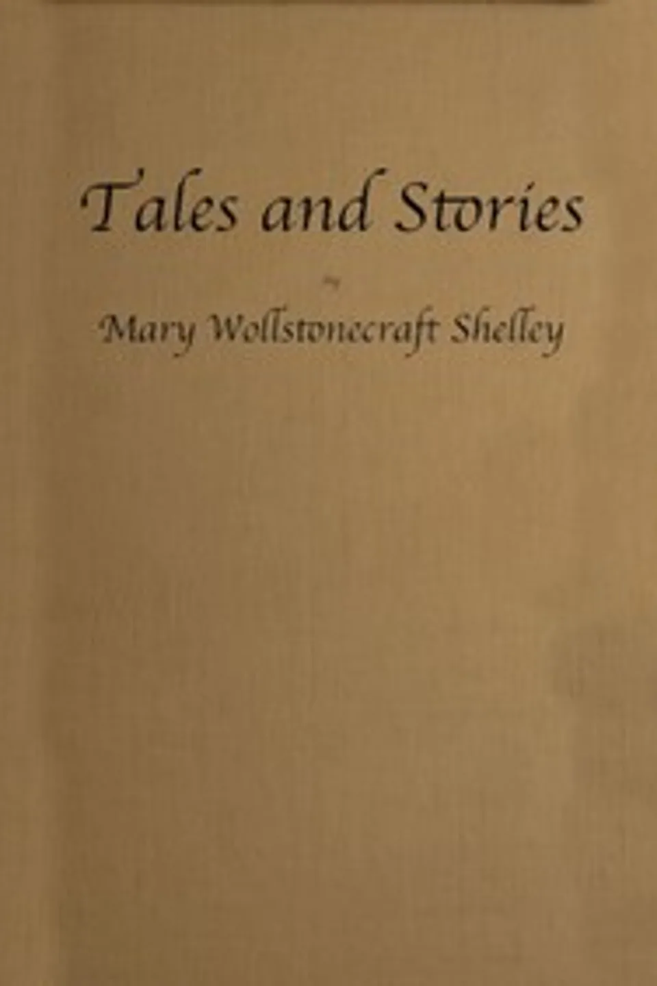 Tales and Stories: Now First Collected, Mary Wollstonecraft Shelley