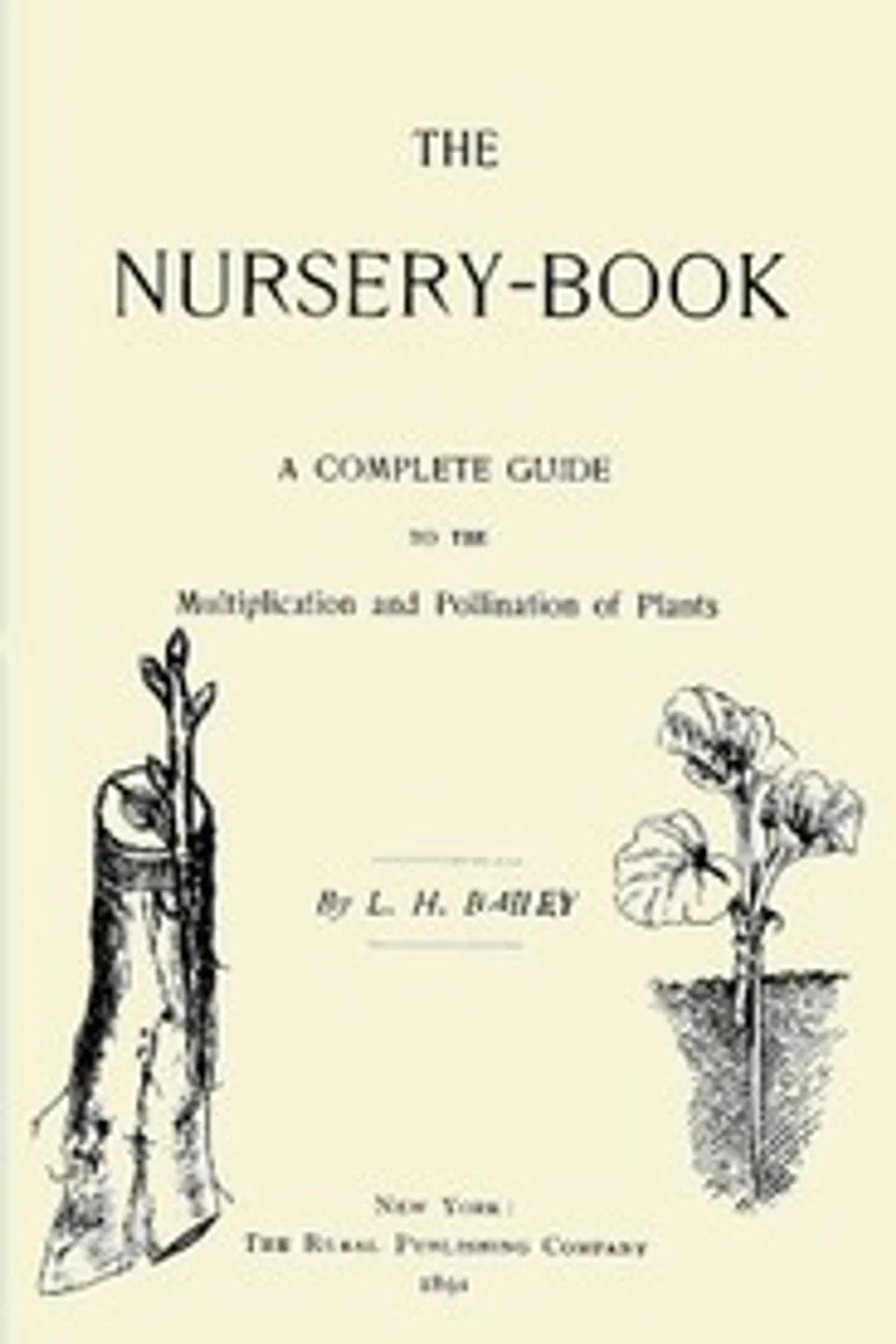 The Nursery-Book: A Complete Guide to the Multiplication and Pollination of Plants, L. H. (Liberty Hyde) Bailey