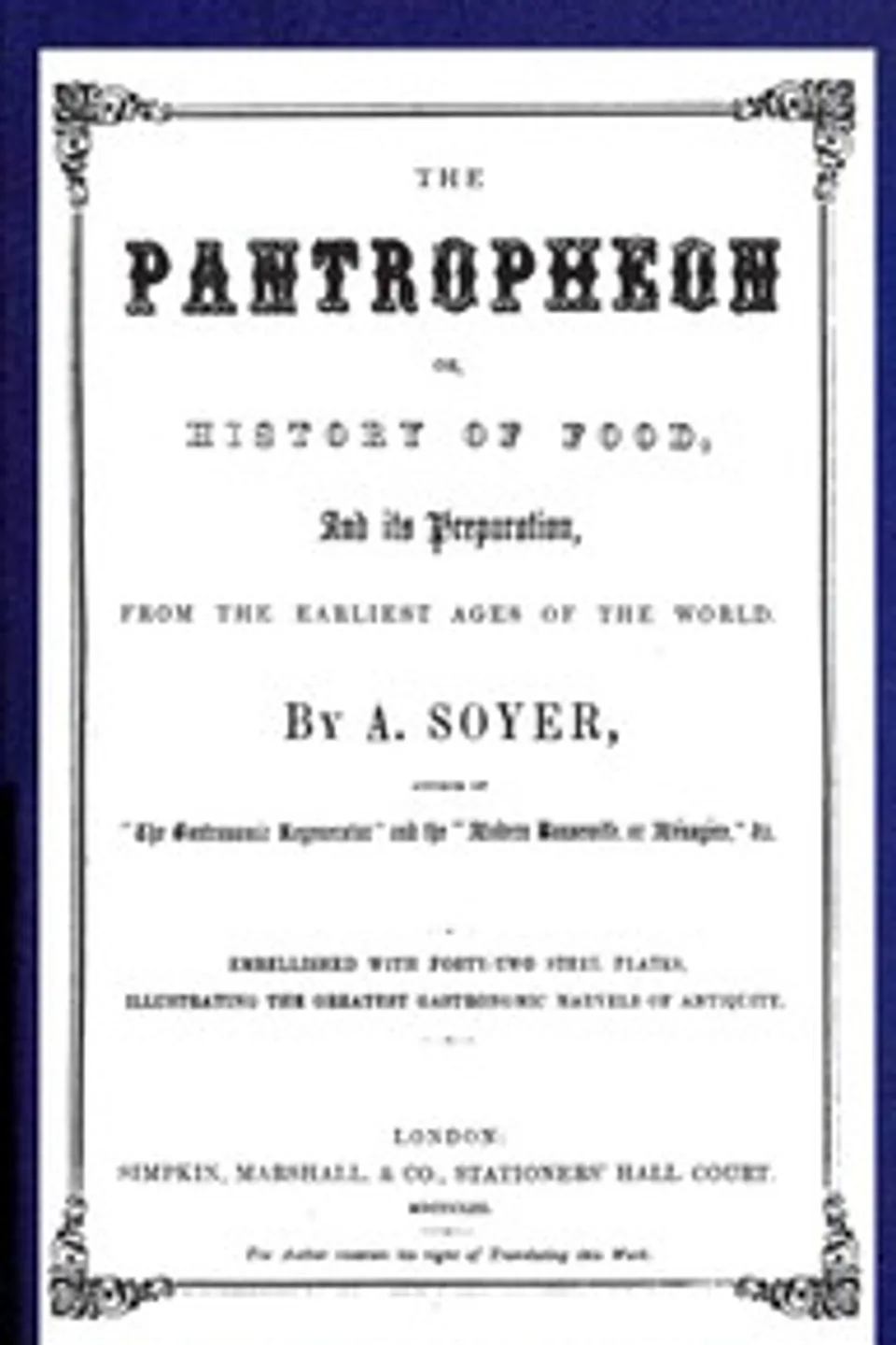The Pantropheon; Or, History of Food, Its Preparation, from the Earliest Ages of the World, Alexis Soyer