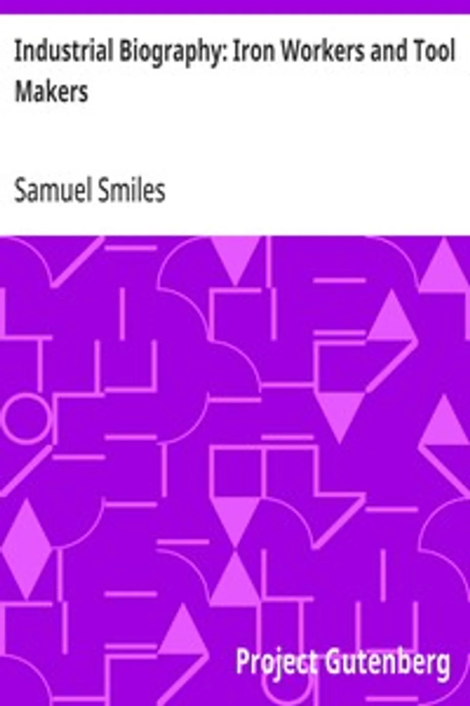 Industrial Biography: Iron Workers and Tool Makers, Samuel Smiles