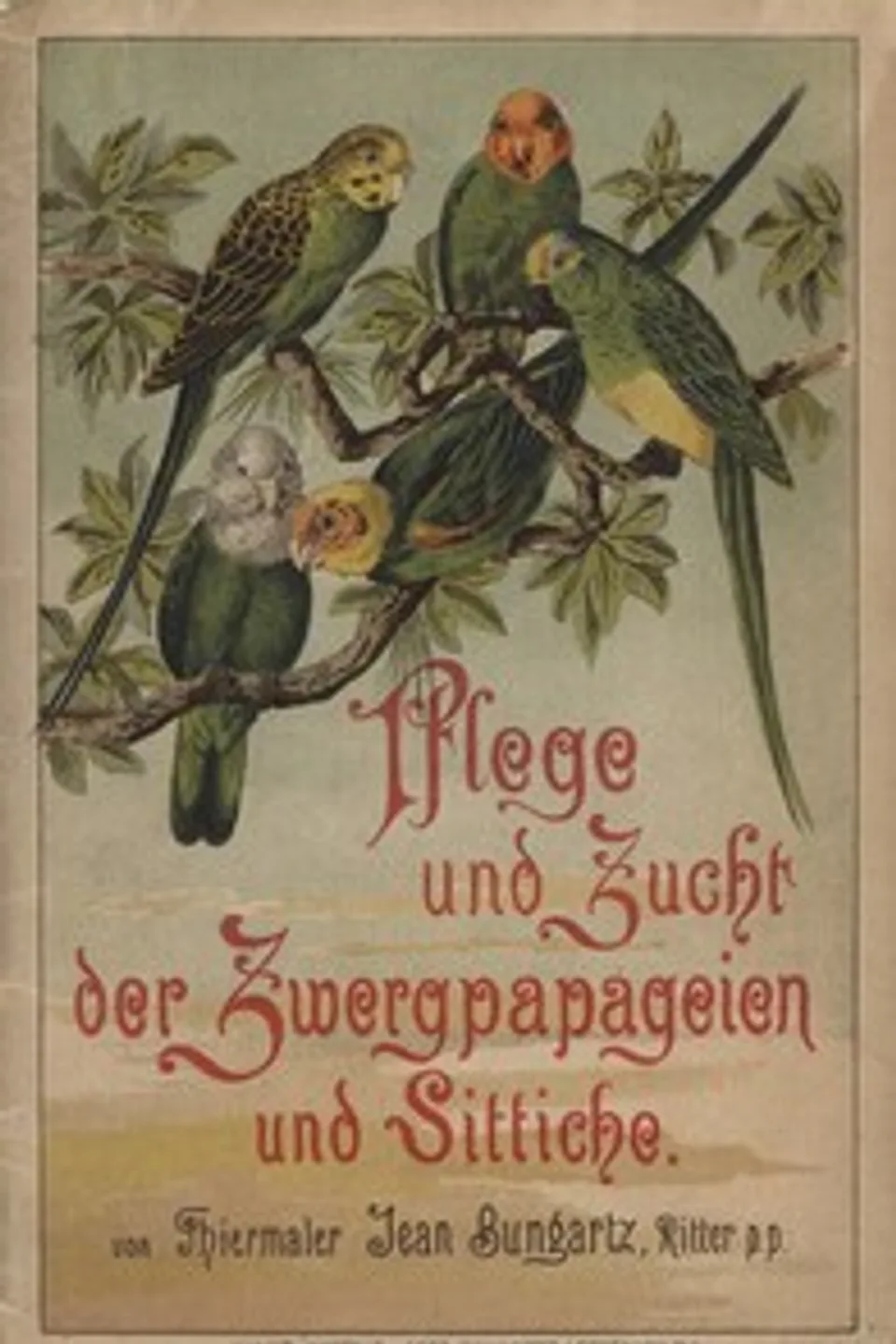 Pflege und Zucht der Zwergpapageien und Sittiche: Kurze Anleitung zur Behandlung und Pflege, Jean Bungartz