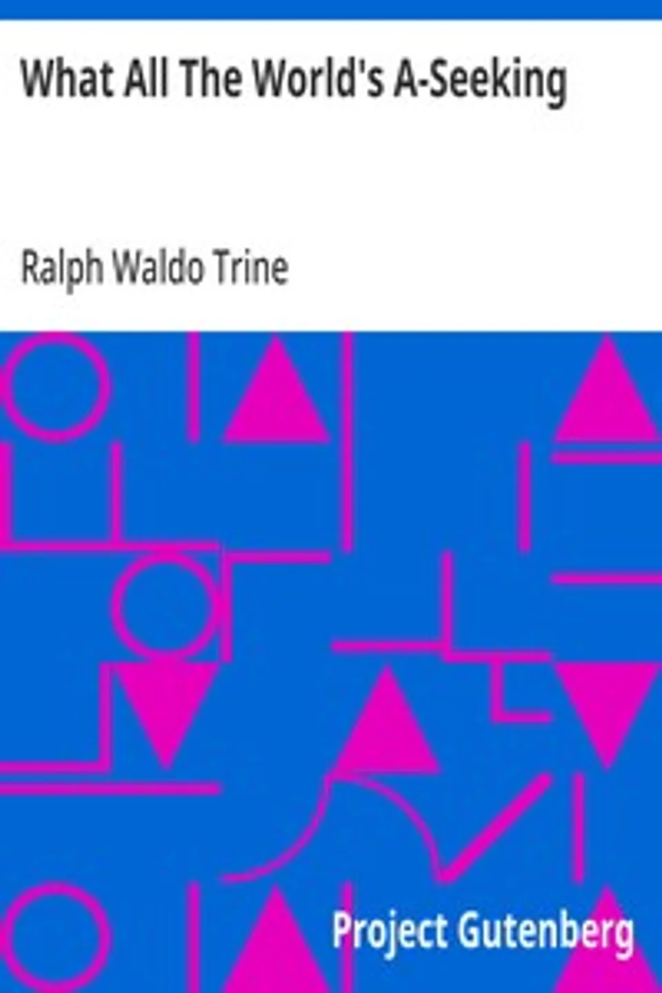 What All The World's A-Seeking: The Vital Law of True Life, True Greatness Power and Happiness, Ralph Waldo Trine