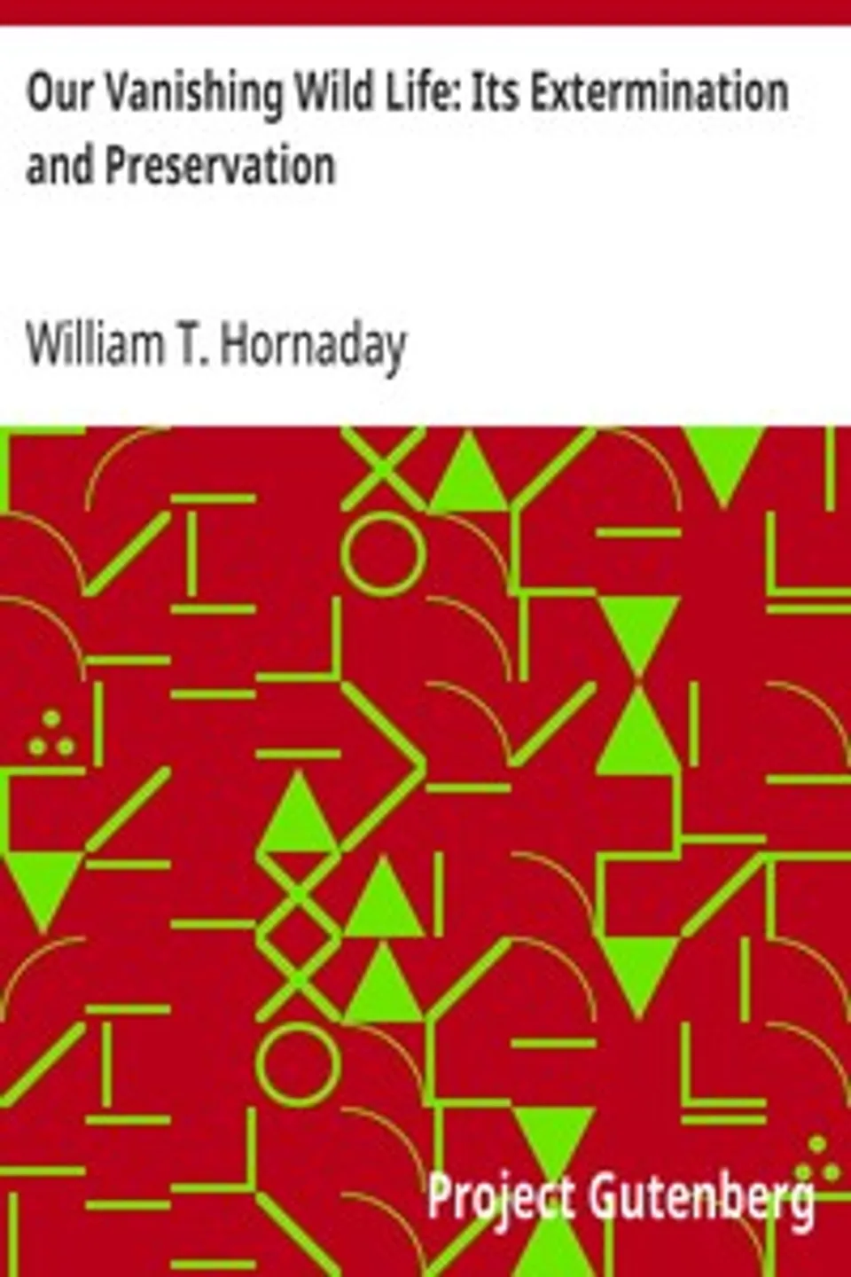 Our Vanishing Wild Life: Its Extermination and Preservation, William T. (William Temple) Hornaday