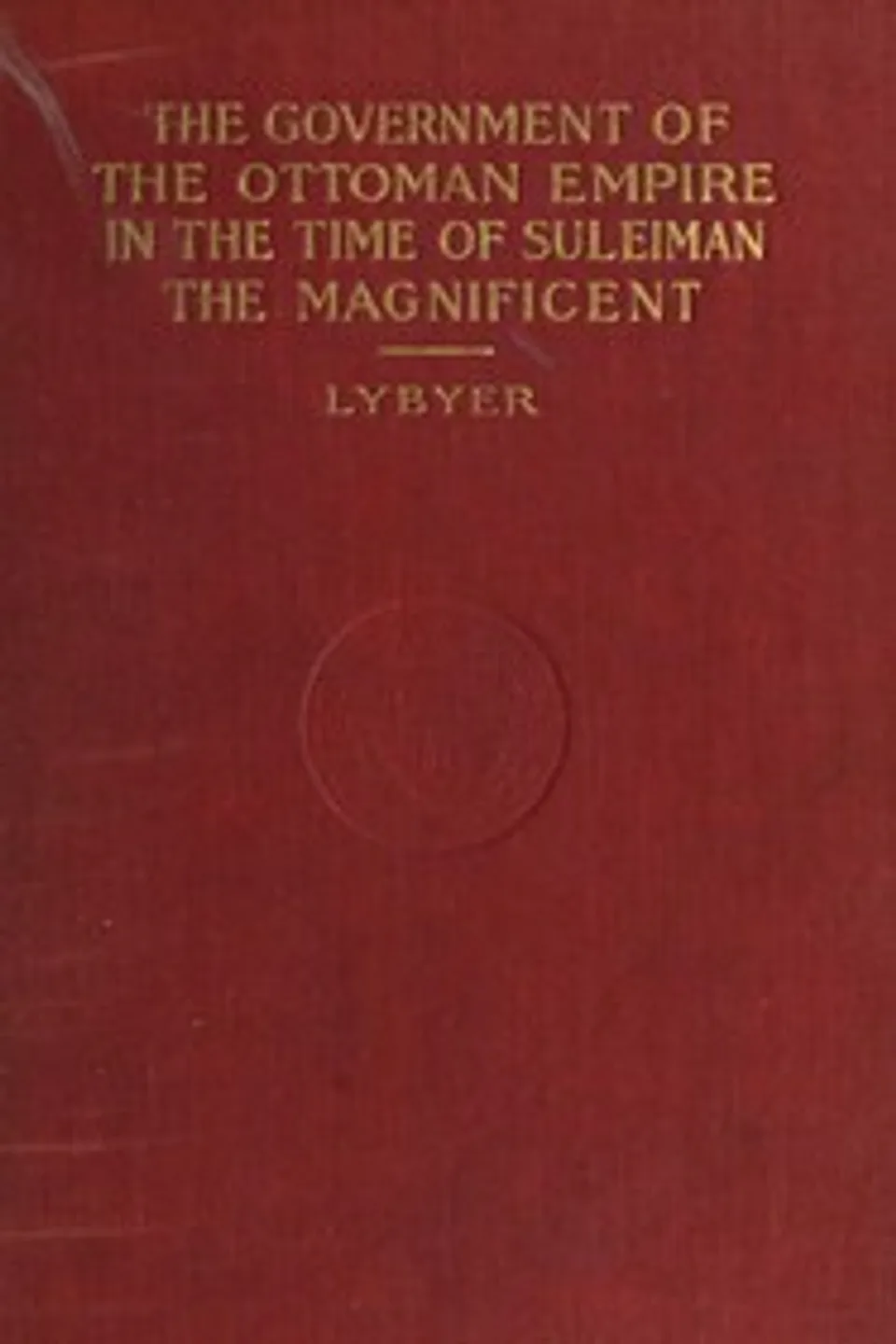 The government of the Ottoman Empire in the time of Suleiman the Magnificent, Albert Howe Lybyer