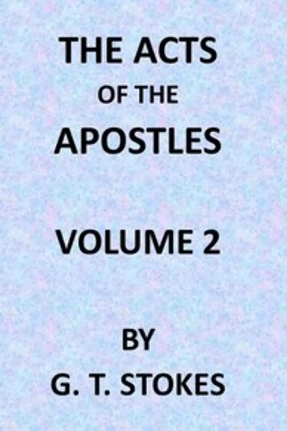 The Expositor's Bible: The Acts of the Apostles, Vol. 2, George Thomas Stokes