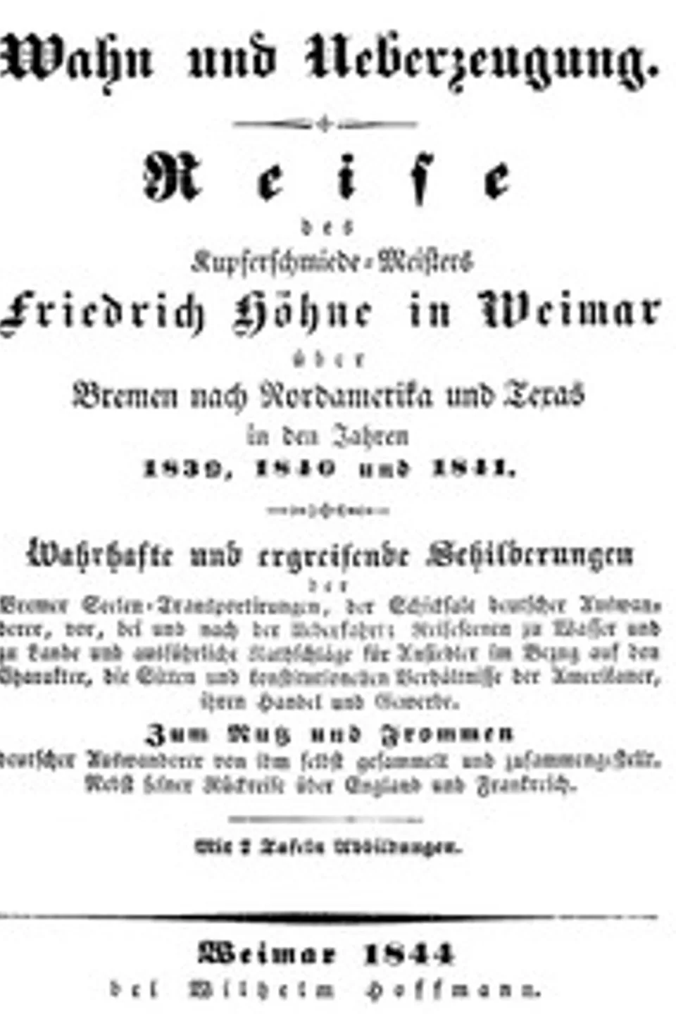 Wahn und Ueberzeugung: Reise des Kupferschmiede-Meisters Friedrich Höhne in Weimar über Bremen nach Nordamerika und Texas in den Jahren 1839, 1840 und 1841., F. (Friedrich) Höhne