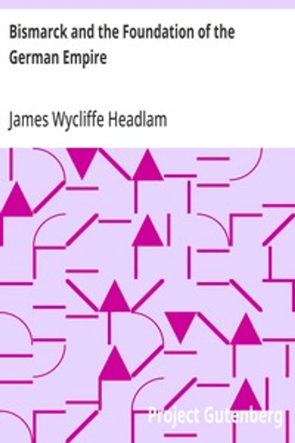 Bismarck and the Foundation of the German Empire, James Wycliffe Headlam