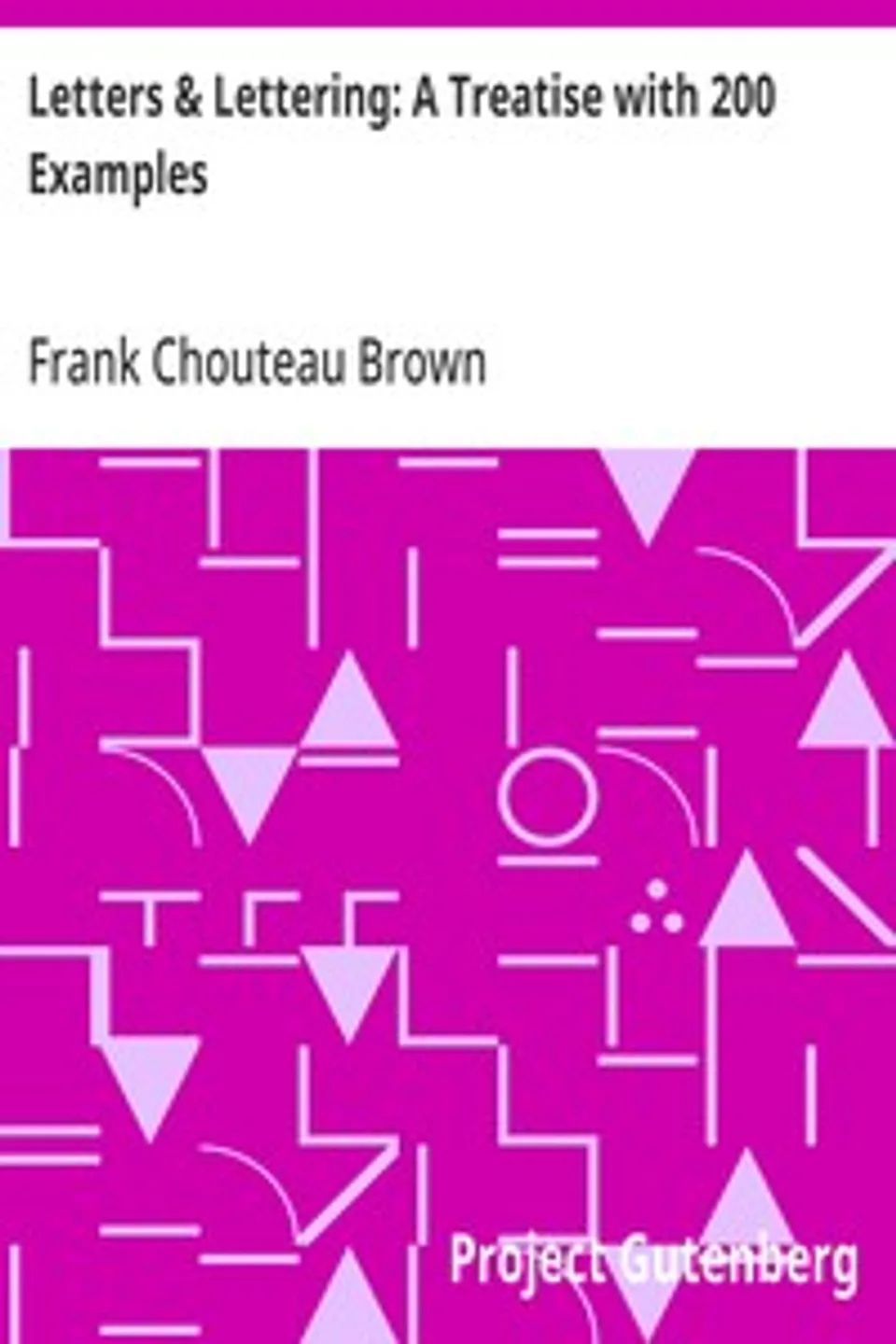 Letters & Lettering: A Treatise with 200 Examples, Frank Chouteau Brown