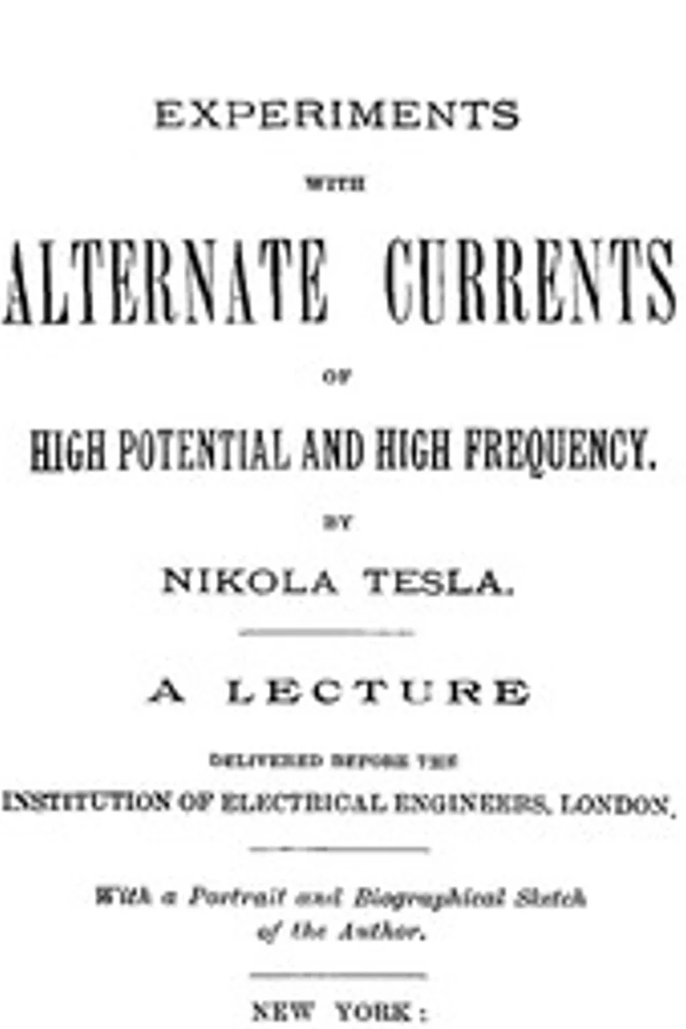 Experiments with Alternate Currents of High Potential and High Frequency: A Lecture Delivered before the Institution of Electrical Engineers, London, Nikola Tesla