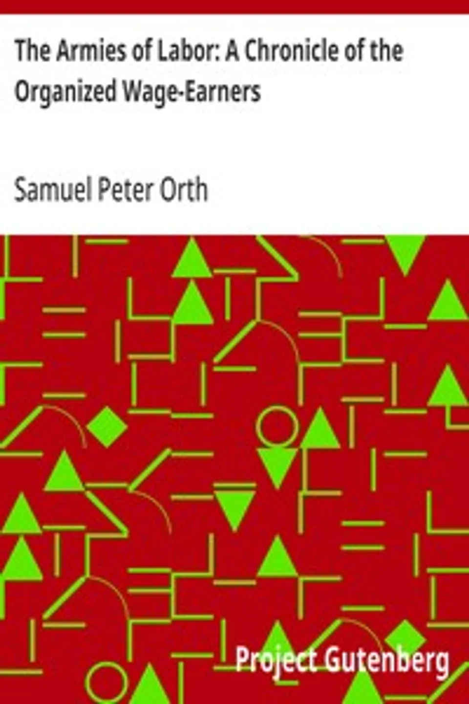 The Armies of Labor: A Chronicle of the Organized Wage-Earners, Samuel Peter Orth